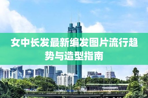 女中長發(fā)最新編發(fā)圖片流行趨勢與造型指南