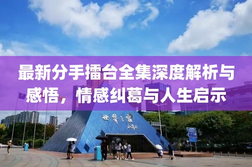最新分手擂臺(tái)全集深度解析與感悟，情感糾葛與人生啟示