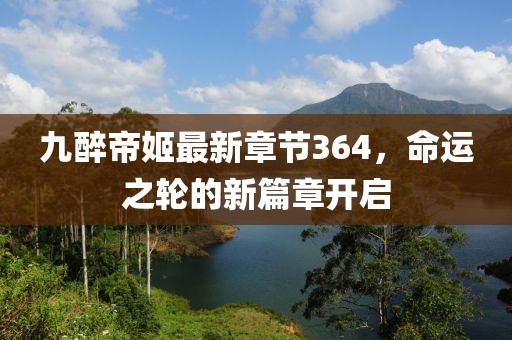 九醉帝姬最新章節(jié)364，命運(yùn)之輪的新篇章開啟