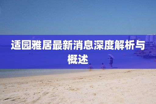 適園雅居最新消息深度解析與概述