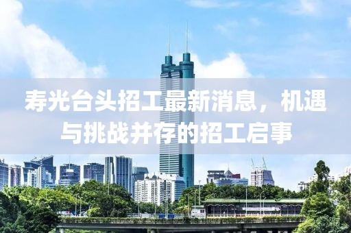 壽光臺頭招工最新消息，機(jī)遇與挑戰(zhàn)并存的招工啟事