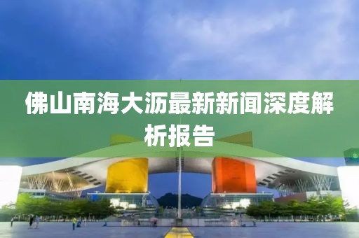 佛山南海大瀝最新新聞深度解析報(bào)告