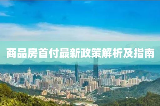 商品房首付最新政策解析及指南
