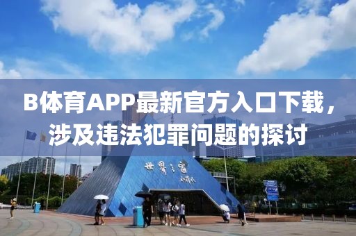 B體育APP最新官方入口下載，涉及違法犯罪問題的探討