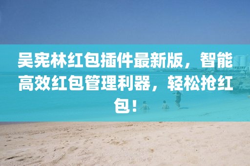 吳憲林紅包插件最新版，智能高效紅包管理利器，輕松搶紅包！