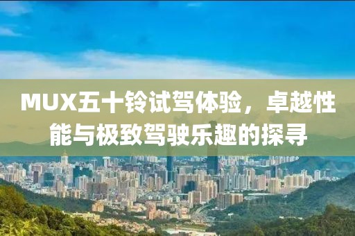 MUX五十鈴試駕體驗，卓越性能與極致駕駛樂趣的探尋