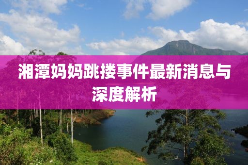 湘潭媽媽跳摟事件最新消息與深度解析