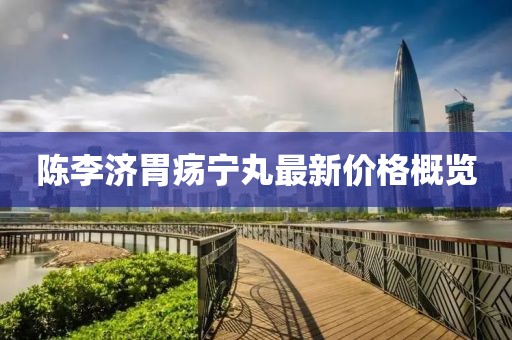 陳李濟(jì)胃瘍寧丸最新價(jià)格概覽