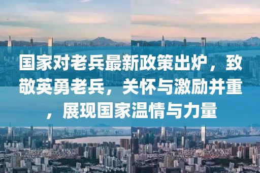 國家對老兵最新政策出爐，致敬英勇老兵，關(guān)懷與激勵并重，展現(xiàn)國家溫情與力量