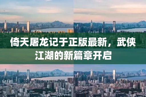 倚天屠龍記于正版最新，武俠江湖的新篇章開啟