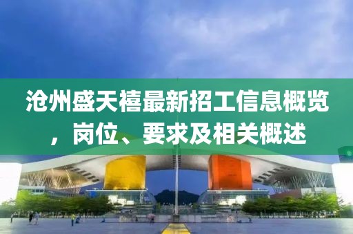 滄州盛天禧最新招工信息概覽，崗位、要求及相關(guān)概述