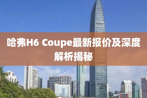 哈弗H6 Coupe最新報(bào)價(jià)及深度解析揭秘
