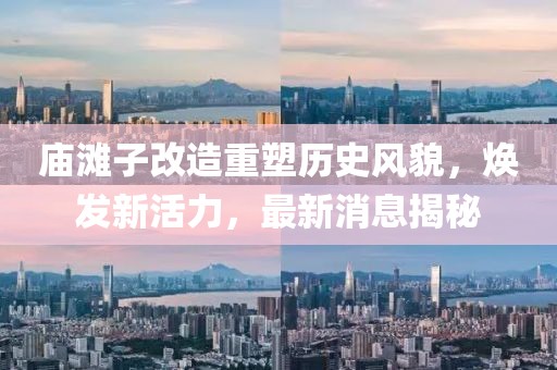 廟灘子改造重塑歷史風(fēng)貌，煥發(fā)新活力，最新消息揭秘