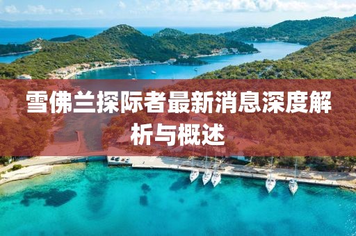 雪佛蘭探際者最新消息深度解析與概述