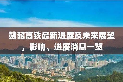 贛韶高鐵最新進(jìn)展及未來(lái)展望，影響、進(jìn)展消息一覽