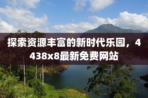 探索資源豐富的新時(shí)代樂園，4438x8最新免費(fèi)網(wǎng)站