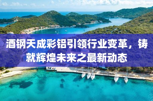 酒鋼天成彩鋁引領(lǐng)行業(yè)變革，鑄就輝煌未來(lái)之最新動(dòng)態(tài)