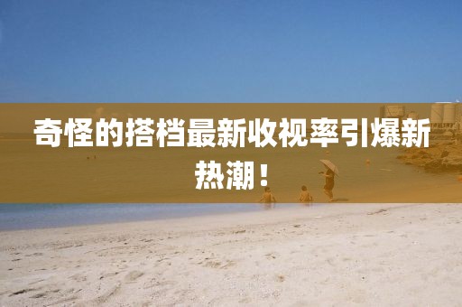 奇怪的搭檔最新收視率引爆新熱潮！