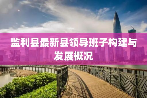 監(jiān)利縣最新縣領(lǐng)導(dǎo)班子構(gòu)建與發(fā)展概況
