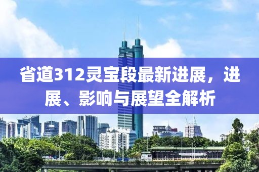 省道312靈寶段最新進(jìn)展，進(jìn)展、影響與展望全解析
