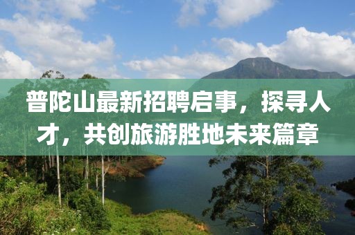 普陀山最新招聘啟事，探尋人才，共創(chuàng)旅游勝地未來篇章