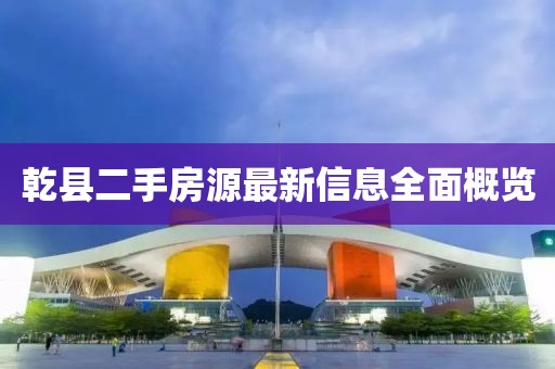 乾縣二手房源最新信息全面概覽