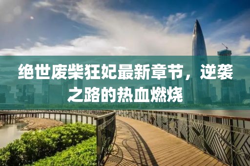絕世廢柴狂妃最新章節(jié)，逆襲之路的熱血燃燒