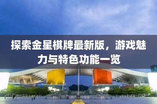 探索金星棋牌最新版，游戲魅力與特色功能一覽