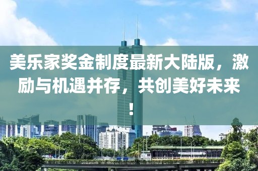 美樂家獎金制度最新大陸版，激勵與機遇并存，共創(chuàng)美好未來！