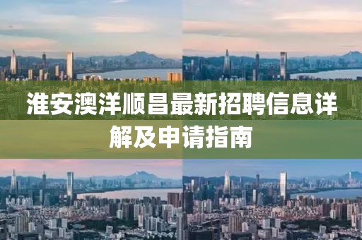 淮安澳洋順昌最新招聘信息詳解及申請指南