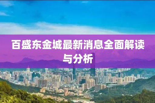 百盛東金城最新消息全面解讀與分析