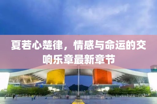 夏若心楚律，情感與命運(yùn)的交響樂(lè)章最新章節(jié)
