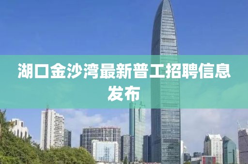 湖口金沙灣最新普工招聘信息發(fā)布
