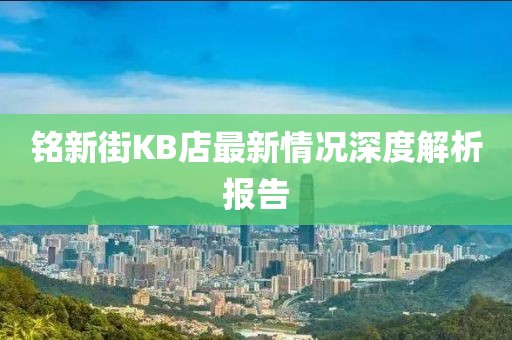 銘新街KB店最新情況深度解析報告