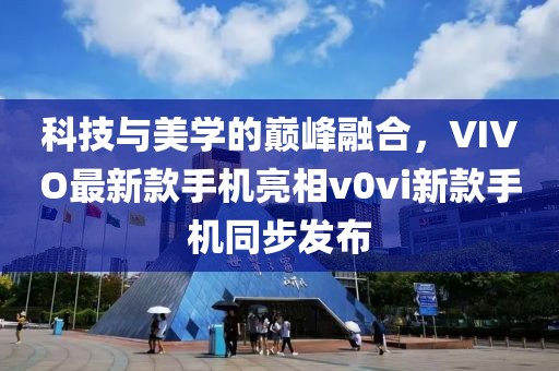 科技與美學(xué)的巔峰融合，VIVO最新款手機(jī)亮相v0vi新款手機(jī)同步發(fā)布
