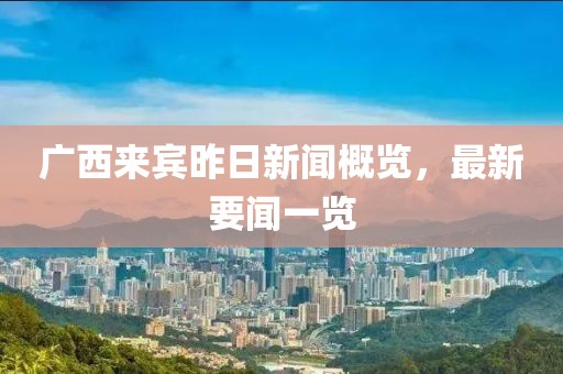 廣西來賓昨日新聞概覽，最新要聞一覽