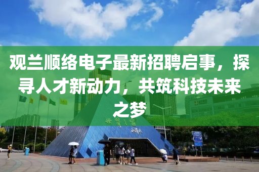觀蘭順絡(luò)電子最新招聘啟事，探尋人才新動力，共筑科技未來之夢