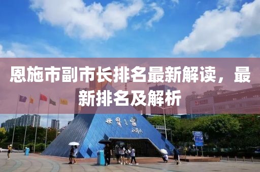 恩施市副市長排名最新解讀，最新排名及解析
