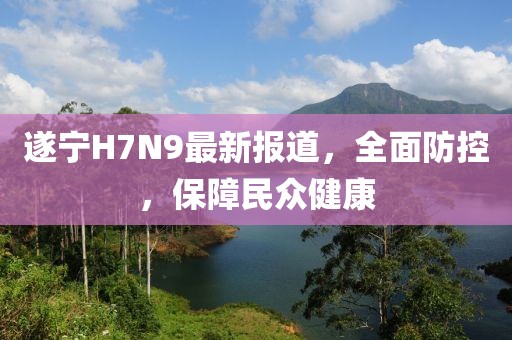 遂寧H7N9最新報道，全面防控，保障民眾健康