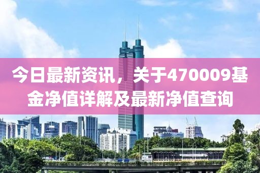 今日最新資訊，關(guān)于470009基金凈值詳解及最新凈值查詢
