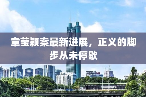 章瑩穎案最新進(jìn)展，正義的腳步從未停歇
