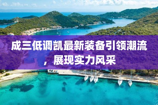 成三低調(diào)凱最新裝備引領(lǐng)潮流，展現(xiàn)實(shí)力風(fēng)采