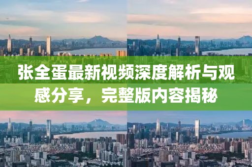 張全蛋最新視頻深度解析與觀感分享，完整版內(nèi)容揭秘