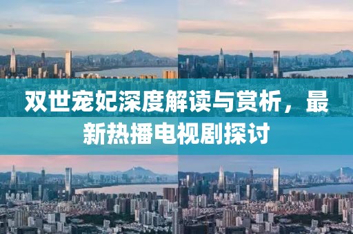 雙世寵妃深度解讀與賞析，最新熱播電視劇探討