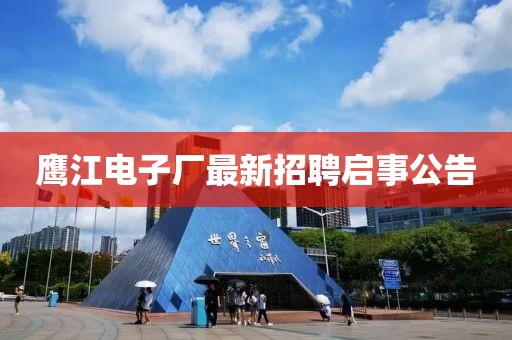 鷹江電子廠最新招聘啟事公告