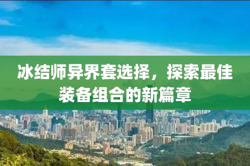 冰結(jié)師異界套選擇，探索最佳裝備組合的新篇章