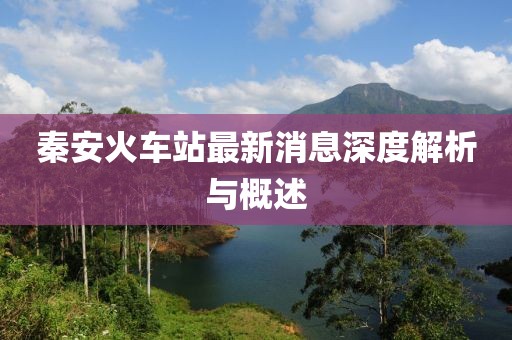 秦安火車站最新消息深度解析與概述