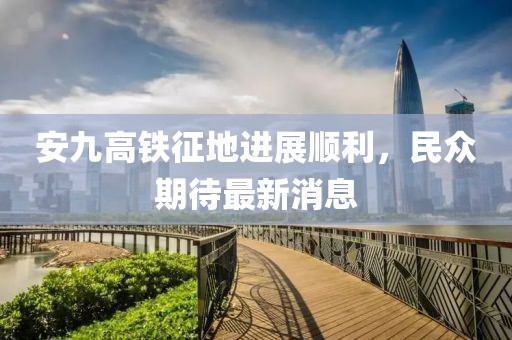安九高鐵征地進展順利，民眾期待最新消息