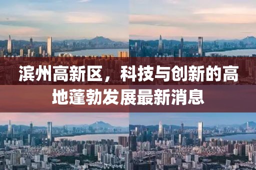 濱州高新區(qū)，科技與創(chuàng)新的高地蓬勃發(fā)展最新消息