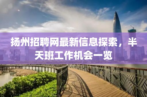 揚(yáng)州招聘網(wǎng)最新信息探索，半天班工作機(jī)會一覽